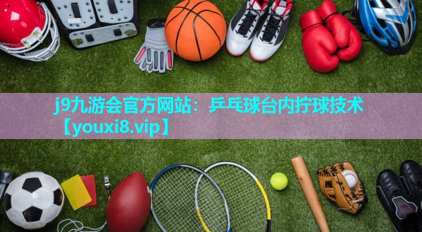 j9九游会官方网站：乒乓球台内拧球技术