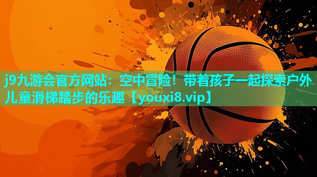 j9九游会官方网站：空中冒险！带着孩子一起探索户外儿童滑梯踏步的乐趣