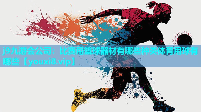 j9九游会公司：比赛用篮球器材有哪些种类体育用球有哪些