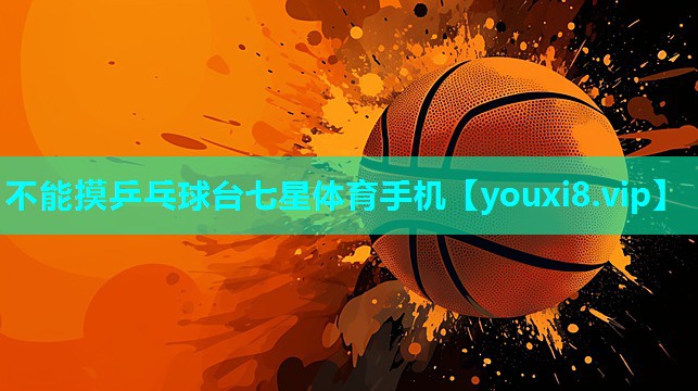 不能摸乒乓球台七星体育手机
