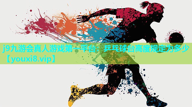 j9九游会真人游戏第一平台：乒乓球台高度规定为多少
