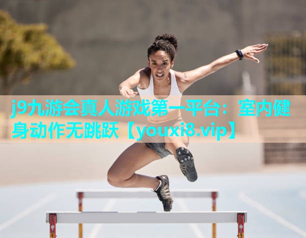 j9九游会真人游戏第一平台：室内健身动作无跳跃