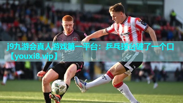 j9九游会真人游戏第一平台：乒乓球台破了一个口