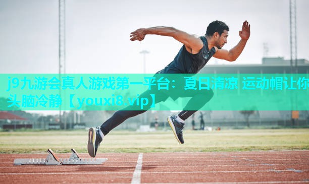 j9九游会真人游戏第一平台：夏日清凉 运动帽让你头脑冷静