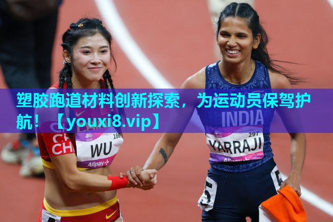 塑胶跑道材料创新探索，为运动员保驾护航！