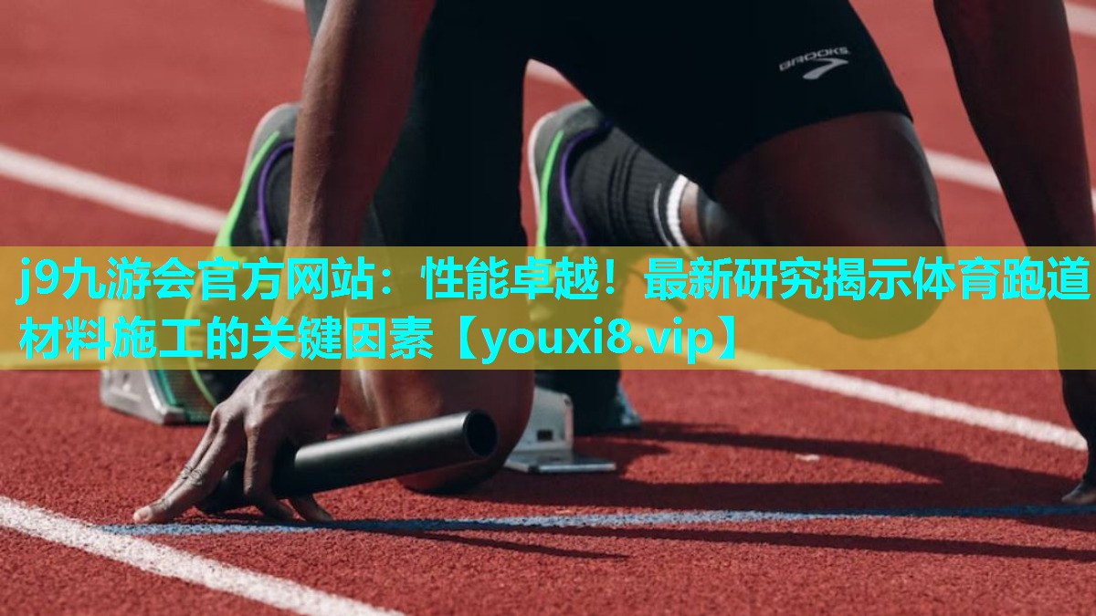 j9九游会官方网站：性能卓越！最新研究揭示体育跑道材料施工的关键因素
