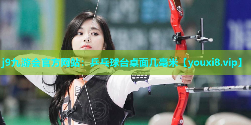 j9九游会官方网站：乒乓球台桌面几毫米