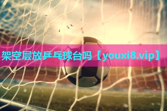架空层放乒乓球台吗