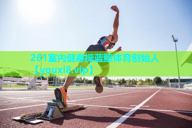 261室内健身操蓝鲸体育创始人