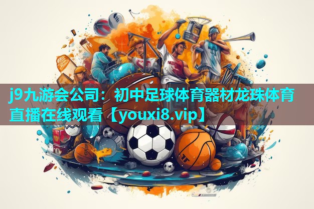 j9九游会公司：初中足球体育器材龙珠体育直播在线观看