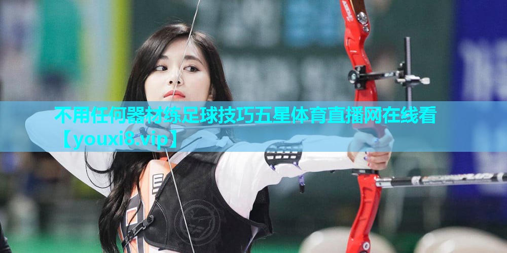 不用任何器材练足球技巧五星体育直播网在线看