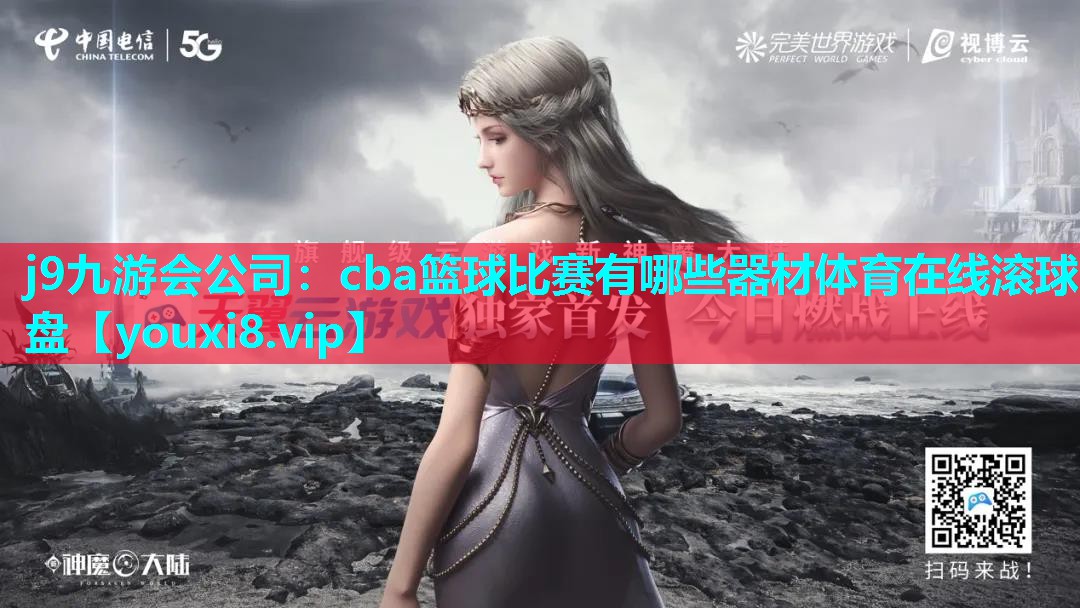 j9九游会公司：cba篮球比赛有哪些器材体育在线滚球盘