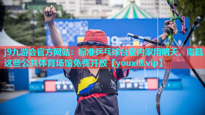 j9九游会官方网站：标准乒乓球台室内家用明天，南昌这些公共体育场馆免费开放