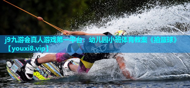 j9九游会真人游戏第一平台：幼儿园小班体育教案《拍篮球》