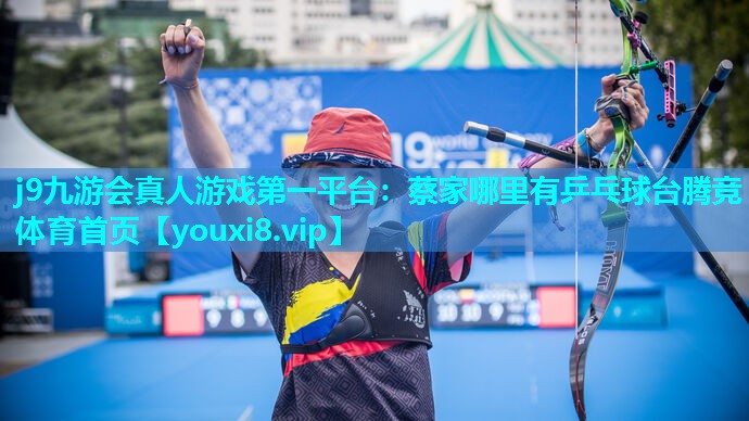 j9九游会真人游戏第一平台：蔡家哪里有乒乓球台腾竞体育首页