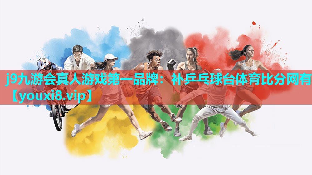 j9九游会真人游戏第一品牌：补乒乓球台体育比分网有