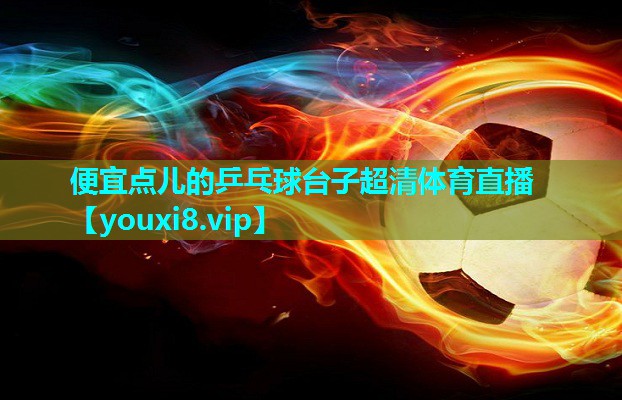 便宜点儿的乒乓球台子超清体育直播