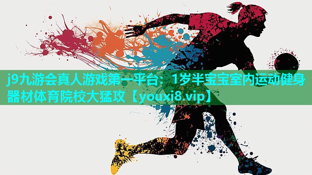 j9九游会真人游戏第一平台：1岁半宝宝室内运动健身器材体育院校大猛攻