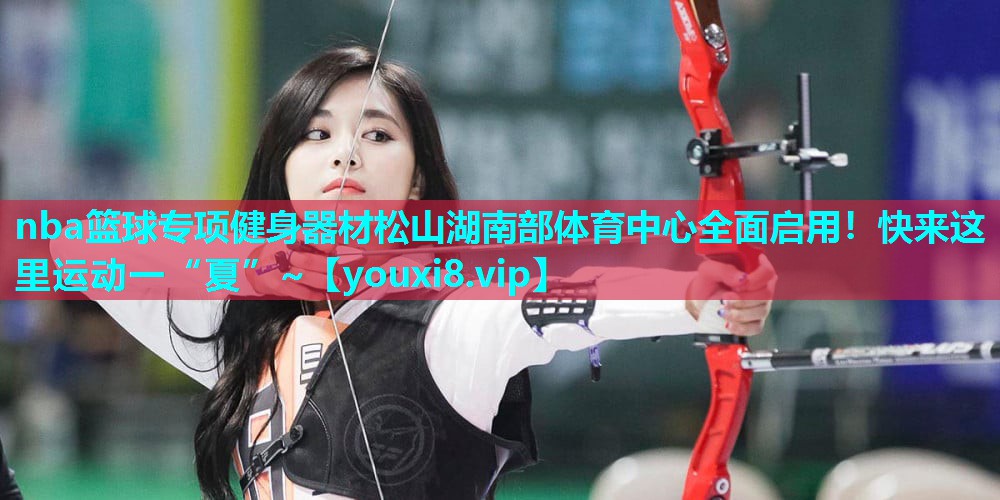 nba篮球专项健身器材松山湖南部体育中心全面启用！快来这里运动一“夏”~