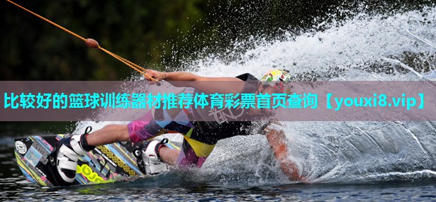 比较好的篮球训练器材推荐体育彩票首页查询