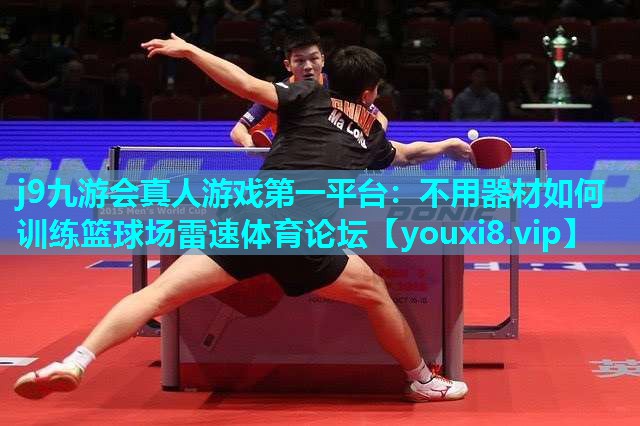 j9九游会真人游戏第一平台：不用器材如何训练篮球场雷速体育论坛