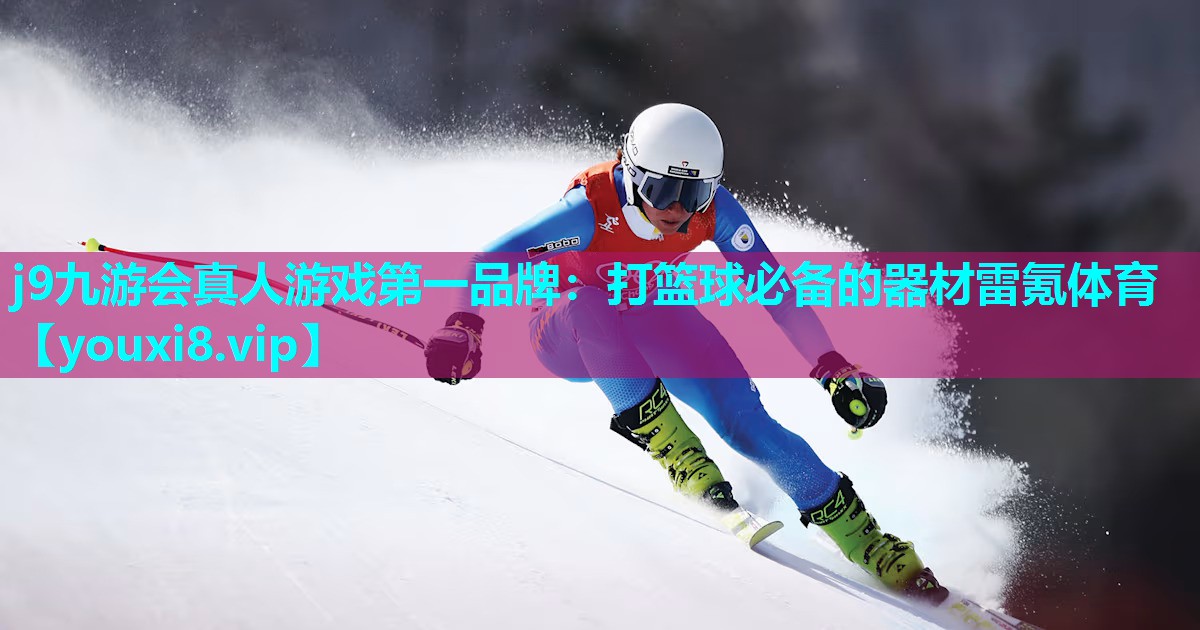 j9九游会真人游戏第一品牌：打篮球必备的器材雷氪体育