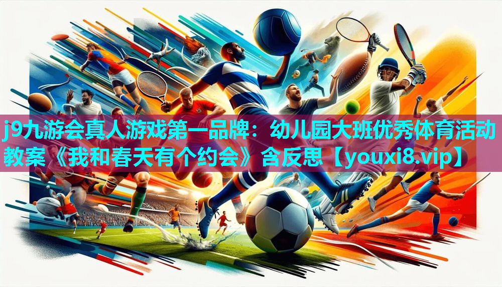 j9九游会真人游戏第一品牌：幼儿园大班优秀体育活动教案《我和春天有个约会》含反思