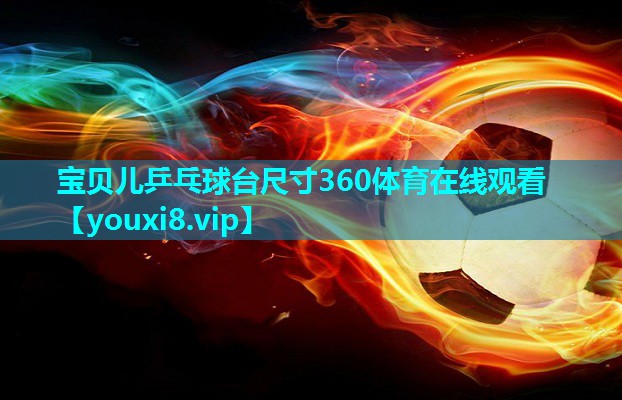 宝贝儿乒乓球台尺寸360体育在线观看
