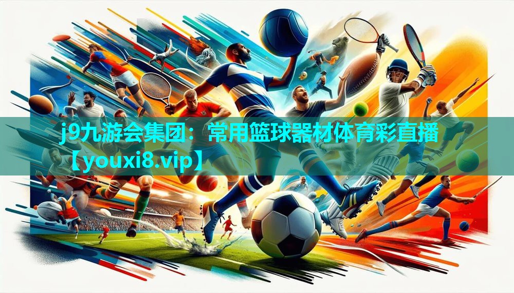 j9九游会集团：常用篮球器材体育彩直播