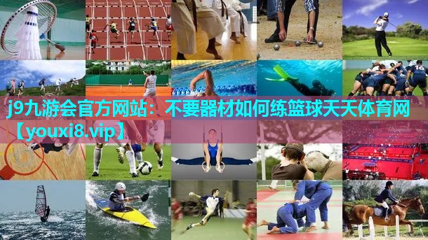 j9九游会官方网站：不要器材如何练篮球天天体育网