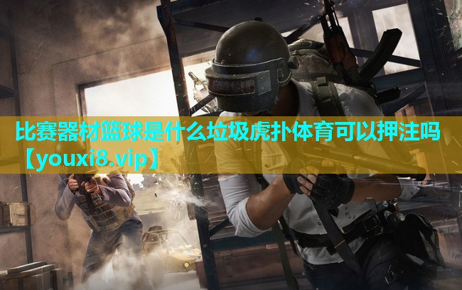 比赛器材篮球是什么垃圾虎扑体育可以押注吗