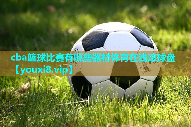 cba篮球比赛有哪些器材体育在线滚球盘