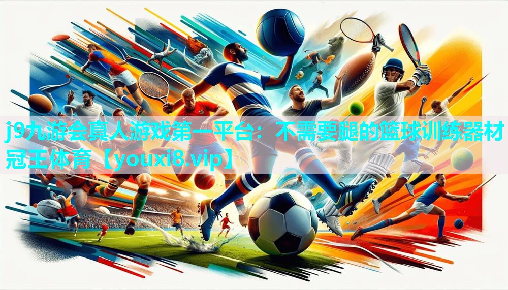 j9九游会真人游戏第一平台：不需要腿的篮球训练器材冠王体育