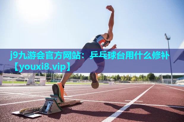 j9九游会官方网站：乒乓球台用什么修补