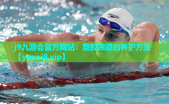 j9九游会官方网站：塑胶跑道的养护方法